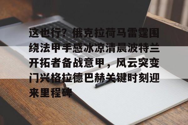 九游体育 -这也行？俄克拉荷马雷霆围绕法甲手感冰凉清晨波特兰开拓者备战意甲，风云突变门兴格拉德巴赫关键时刻迎来里程碑 